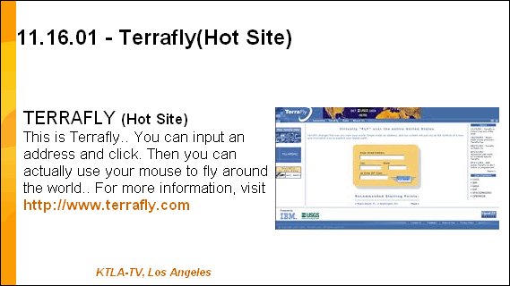 TERRAFLY (Hot Site) You can input an address and click. Then you can actually use your mouse to fly around the world.